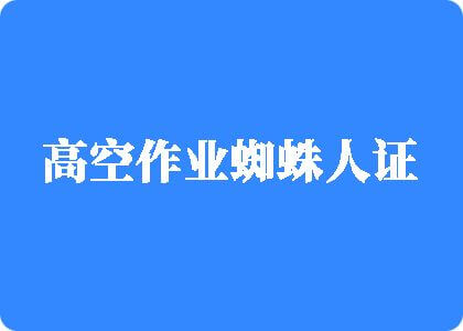 大鸡巴操的啪啪响网站高空作业蜘蛛人证